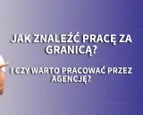 Budowlaniec w kasku wskazuje na tekst: "Jak znaleźć pracę za granicą? I czy warto pracować przez agencję?". Szukasz dobrze płatnej pracy za granicą od zaraz?